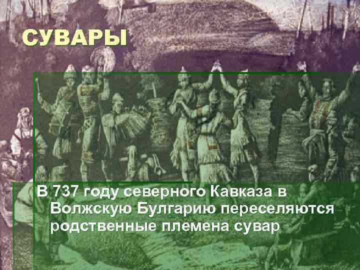 СУВАРЫ В 737 году северного Кавказа в Волжскую Булгарию переселяются родственные племена сувар 