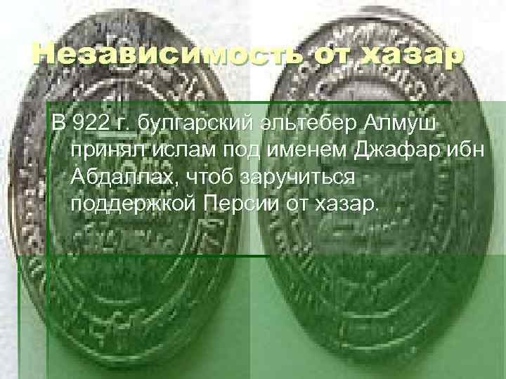 Независимость от хазар В 922 г. булгарский эльтебер Алмуш принял ислам под именем Джафар