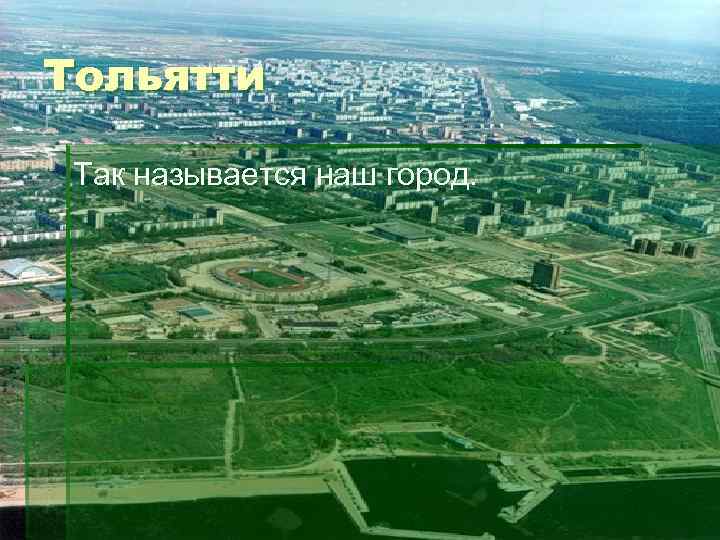 Тольятти Так называется наш город. 