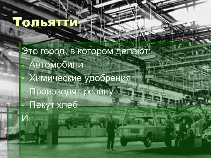 Тольятти Это город, в котором делают: - Автомобили - Химические удобрения - Производят резину