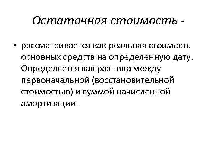 Остаточная стоимость • рассматривается как реальная стоимость основных средств на определенную дату. Определяется как