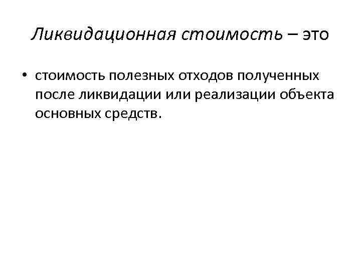 Ликвидационная стоимость – это • стоимость полезных отходов полученных после ликвидации или реализации объекта