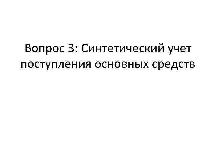 Вопрос 3: Синтетический учет поступления основных средств 