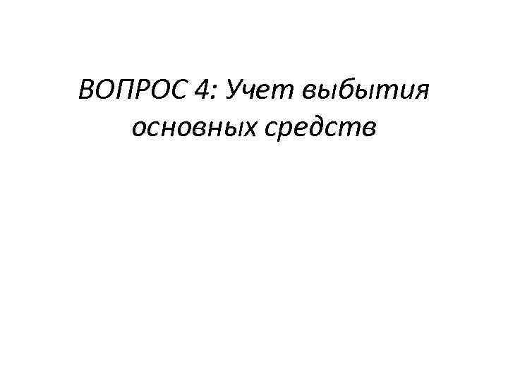 ВОПРОС 4: Учет выбытия основных средств 