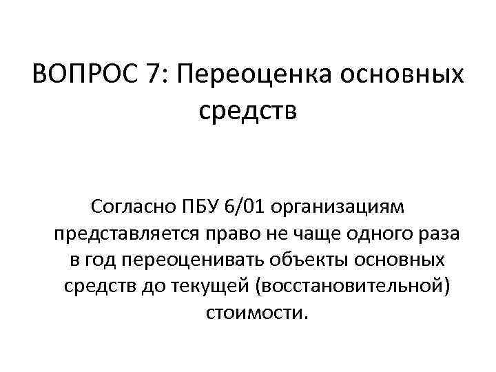 ВОПРОС 7: Переоценка основных средств Согласно ПБУ 6/01 организациям представляется право не чаще одного