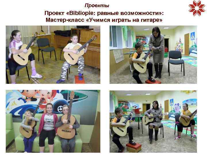 Проекты Проект «Bibliopie: равные возможности» : Мастер-класс «Учимся играть на гитаре» 