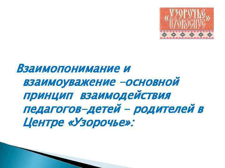 Взаимопонимание и взаимоуважение -основной принцип взаимодействия педагогов-детей - родителей в Центре «Узорочье» : 