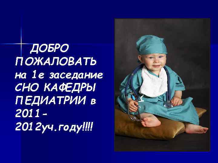 ДОБРО ПОЖАЛОВАТЬ на 1 е заседание СНО КАФЕДРЫ ПЕДИАТРИИ в 20112012 уч. году!!!! 