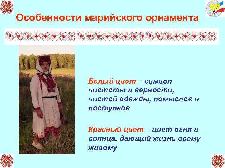 Особенности марийского орнамента Белый цвет – символ чистоты и верности, чистой одежды, помыслов и