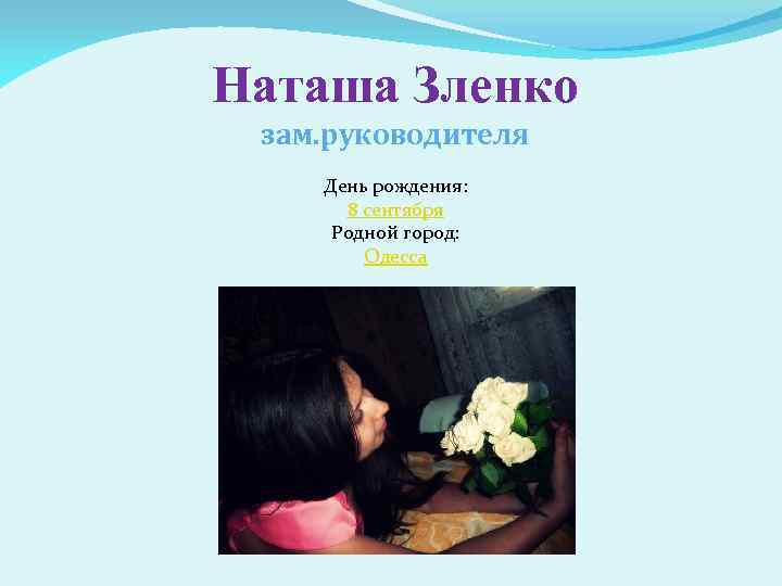 Наташа Зленко зам. руководителя День рождения: 8 сентября Родной город: Одесса 