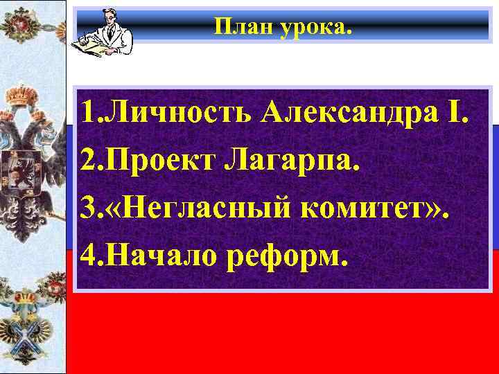 План урока. 1. Личность Александра I. 2. Проект Лагарпа. 3. «Негласный комитет» . 4.