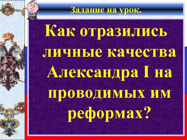 Задание на урок. Как отразились личные качества Александра I на проводимых им реформах? 