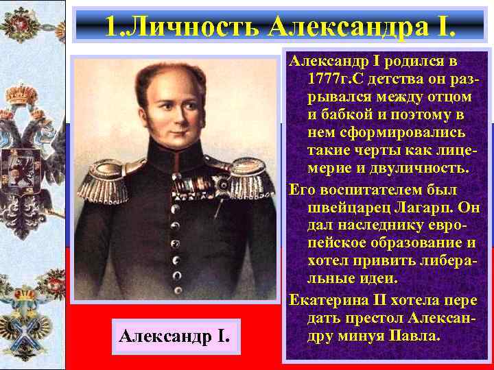 1. Личность Александра I. Александр I родился в 1777 г. С детства он разрывался