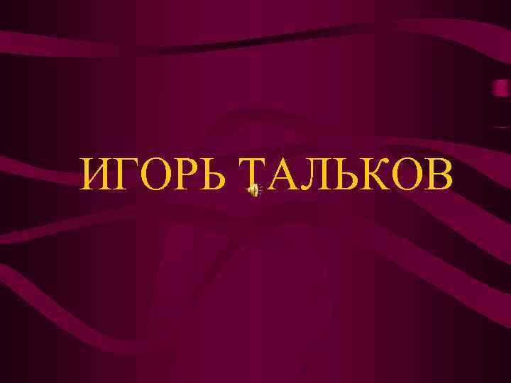 ИГОРЬ ТАЛЬКОВ 