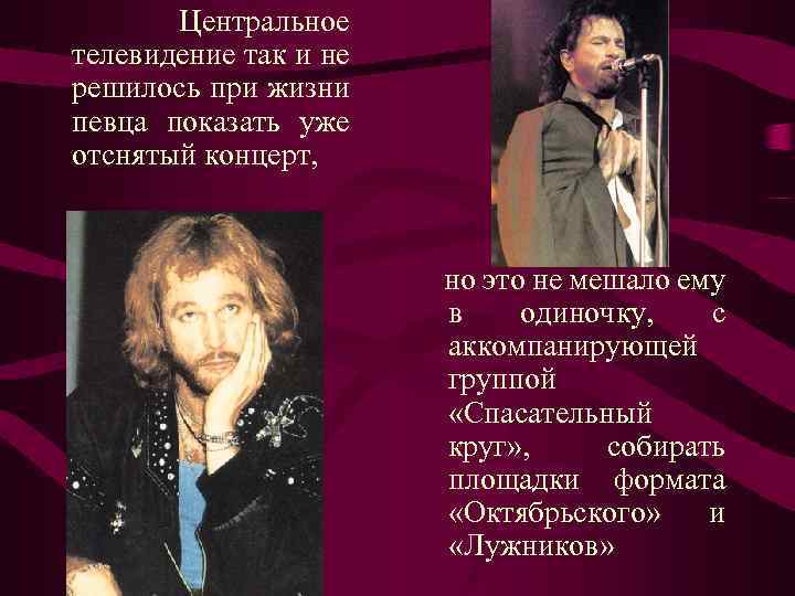 Центральное телевидение так и не решилось при жизни певца показать уже отснятый концерт, но