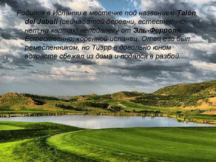 Родился в Испании в местечке под названием Talón del Jabalí (сейчас этой деревни, естественно,
