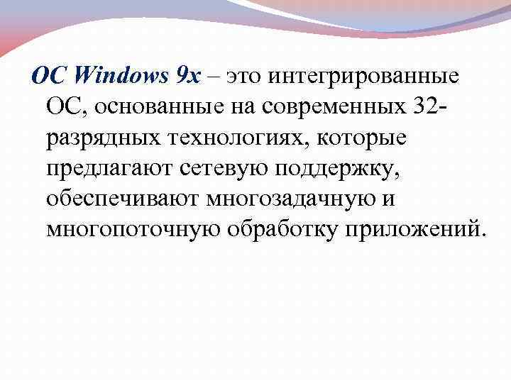 ОС Windows 9 x – это интегрированные ОС, основанные на современных 32 разрядных технологиях,