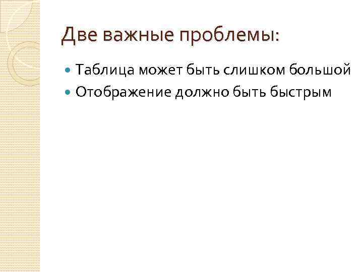Две важные проблемы: Таблица может быть слишком большой Отображение должно быть быстрым 