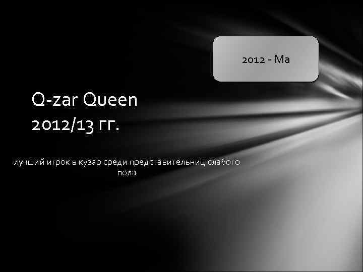 2012 - Ма Q-zar Queen 2012/13 гг. лучший игрок в кузар среди представительниц слабого