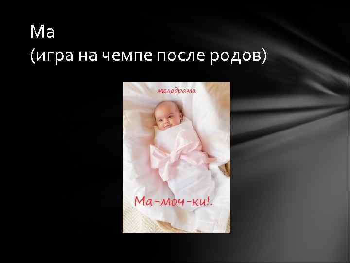 Ма (игра на чемпе после родов) 