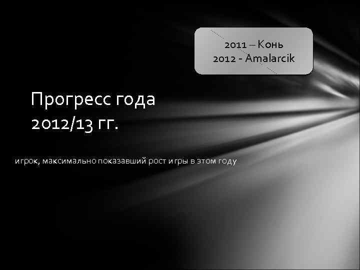 2011 – Конь 2012 - Amalarcik Прогресс года 2012/13 гг. игрок, максимально показавший рост