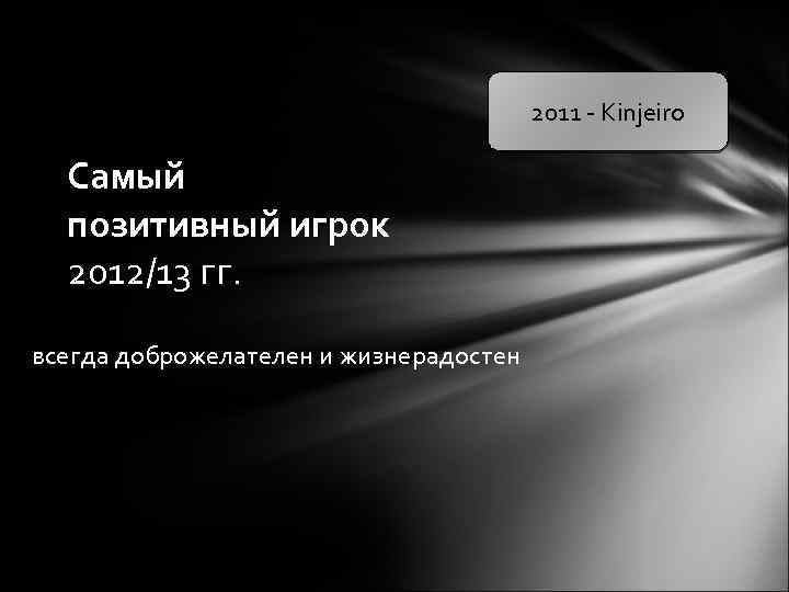 2011 - Kinjeiro Самый позитивный игрок 2012/13 гг. всегда доброжелателен и жизнерадостен 