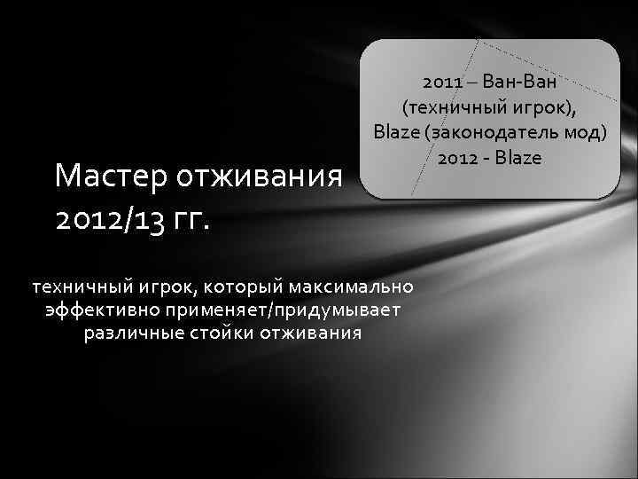 Мастер отживания 2012/13 гг. 2011 – Ван-Ван (техничный игрок), Blaze (законодатель мод) 2012 -