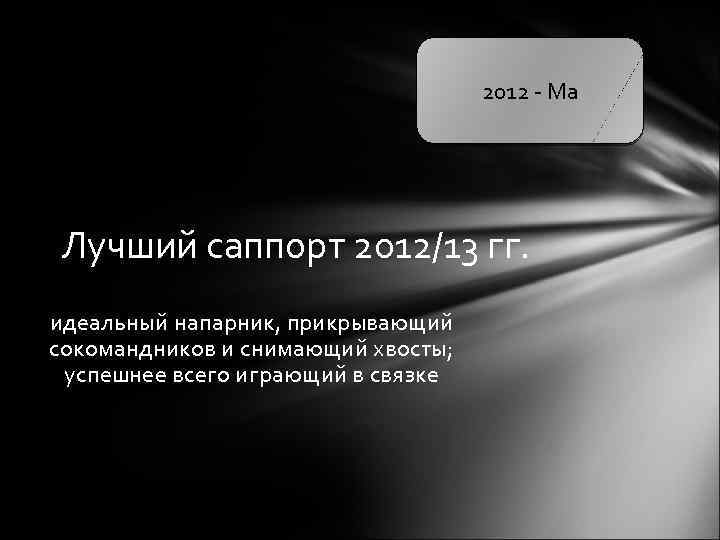 2012 - Ма Лучший саппорт 2012/13 гг. идеальный напарник, прикрывающий сокомандников и снимающий хвосты;