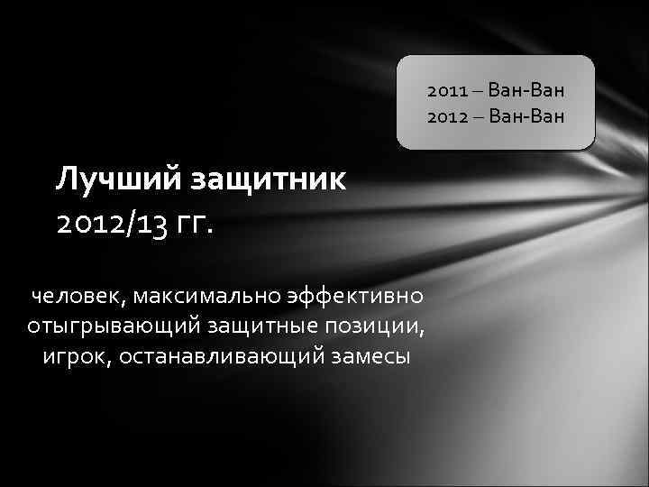 2011 – Ван-Ван 2012 – Ван-Ван Лучший защитник 2012/13 гг. человек, максимально эффективно отыгрывающий