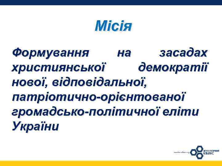 Місія Формування на засадах християнської демократії нової, відповідальної, патріотично-орієнтованої громадсько-політичної еліти України 
