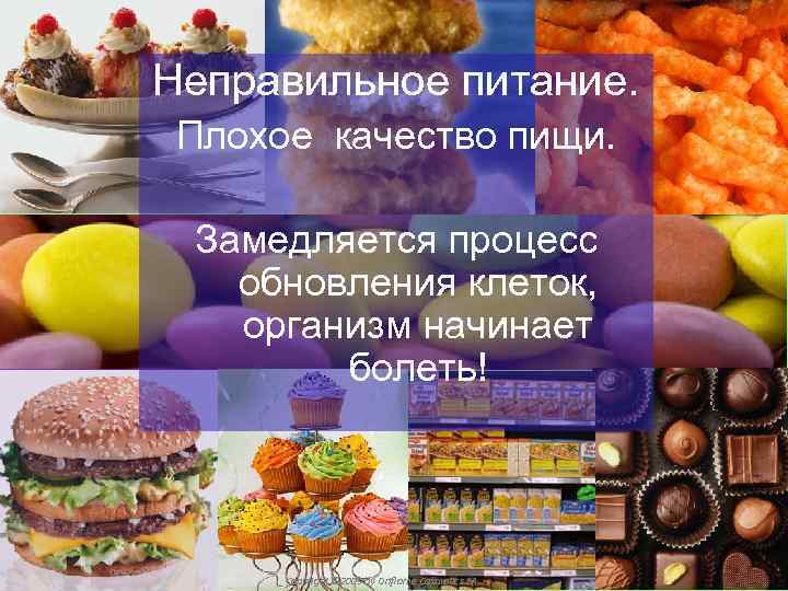 Неправильное питание. Плохое качество пищи. Замедляется процесс обновления клеток, организм начинает болеть! Copyright ©