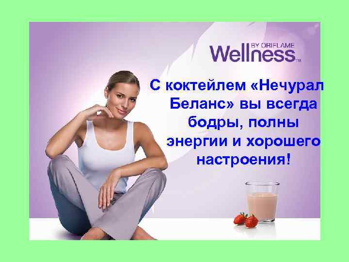 С коктейлем «Нечурал Беланс» вы всегда бодры, полны энергии и хорошего настроения! 