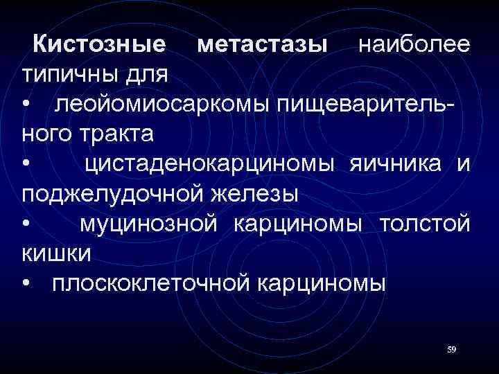 Кистозные метастазы наиболее типичны для • леойомиосаркомы пищеварительного тракта • цистаденокарциномы яичника и поджелудочной
