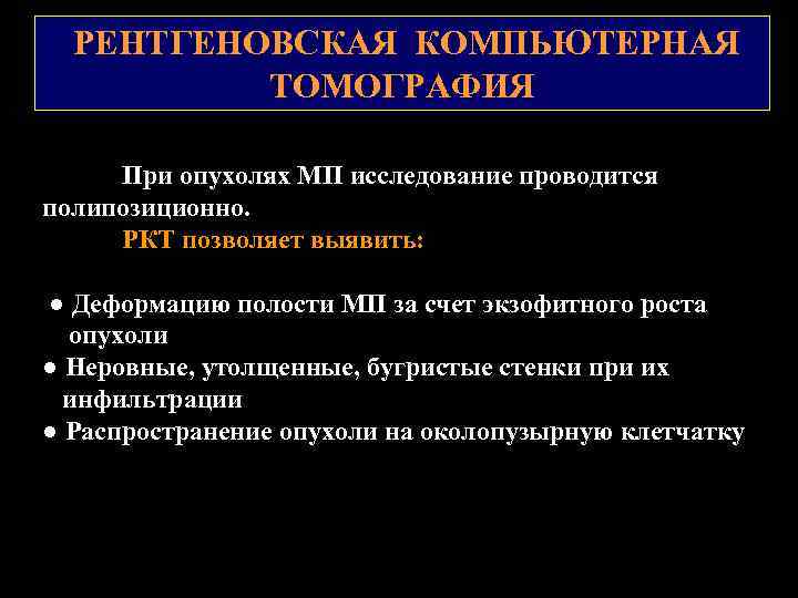 РЕНТГЕНОВСКАЯ КОМПЬЮТЕРНАЯ ТОМОГРАФИЯ При опухолях МП исследование проводится полипозиционно. РКТ позволяет выявить: ● Деформацию