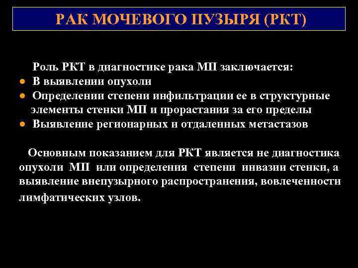 РАК МОЧЕВОГО ПУЗЫРЯ (РКТ) Роль РКТ в диагностике рака МП заключается: ● В выявлении