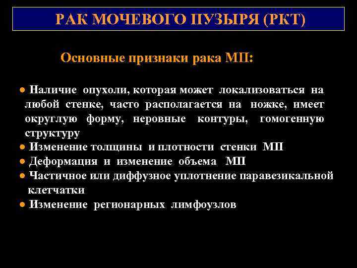 РАК МОЧЕВОГО ПУЗЫРЯ (РКТ) Основные признаки рака МП: ● Наличие опухоли, которая может локализоваться