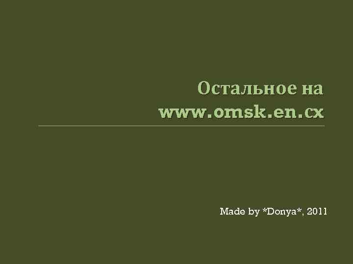 Остальное на www. omsk. en. сx Made by *Donya*, 2011 