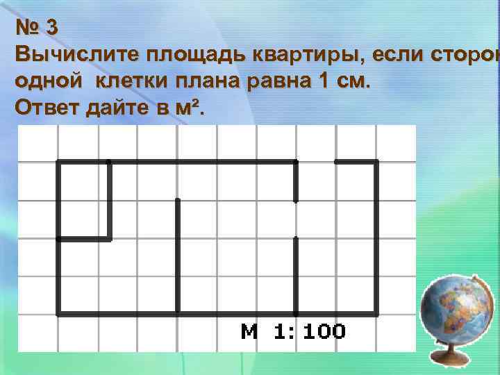 № 3 Вычислите площадь квартиры, если сторон одной клетки плана равна 1 см. Ответ