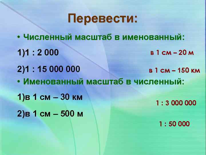 Перевести: • Численный масштаб в именованный: 1)1 : 2 000 в 1 см –