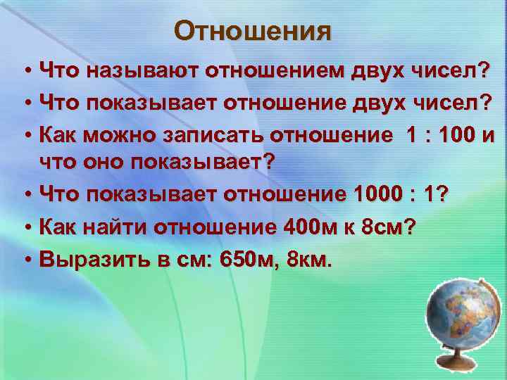 Отношения • Что называют отношением двух чисел? • Что показывает отношение двух чисел? •