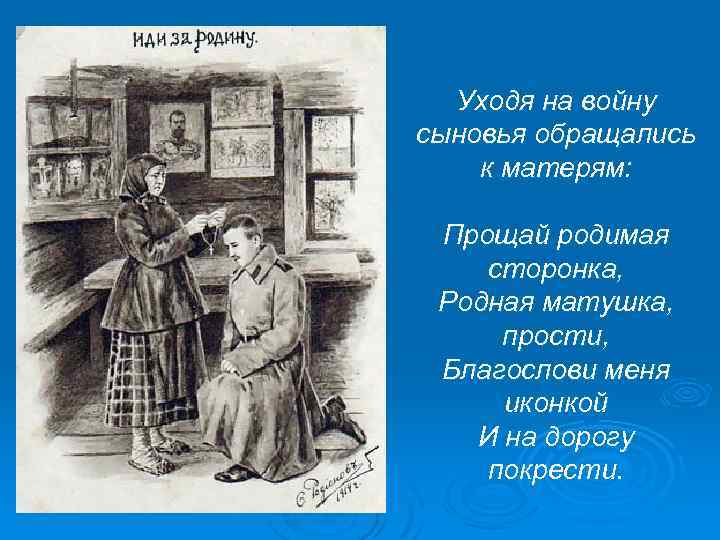 Уходя на войну сыновья обращались к матерям: Прощай родимая сторонка, Родная матушка, прости, Благослови