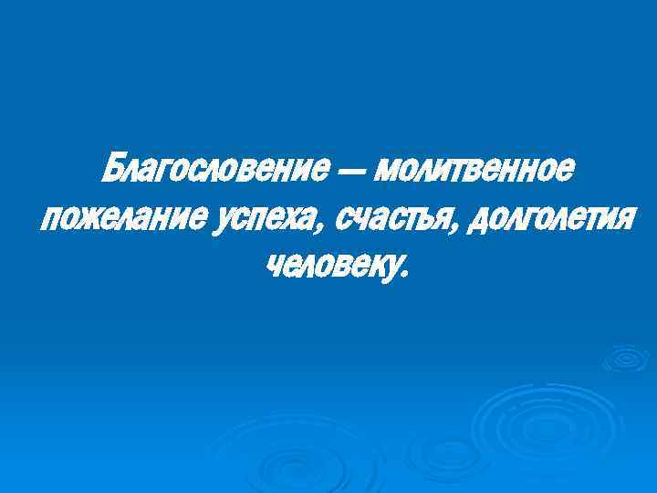 Благословение — молитвенное пожелание успеха, счастья, долголетия человеку. 