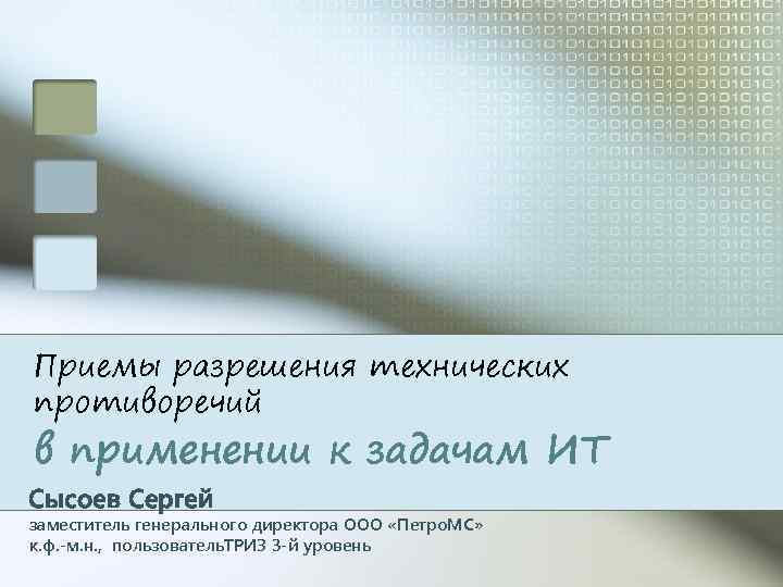 Приемы разрешения технических противоречий в применении к задачам ИТ Сысоев Сергей заместитель генерального директора