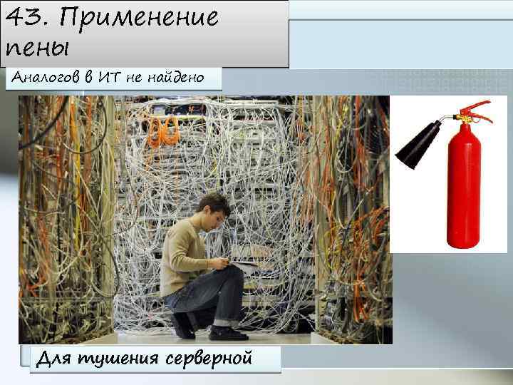 43. Применение пены Аналогов в ИТ не найдено Для тушения серверной 