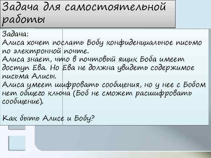Задача для самостоятельной работы Задача: Алиса хочет послать Бобу конфиденциальное письмо по электронной почте.