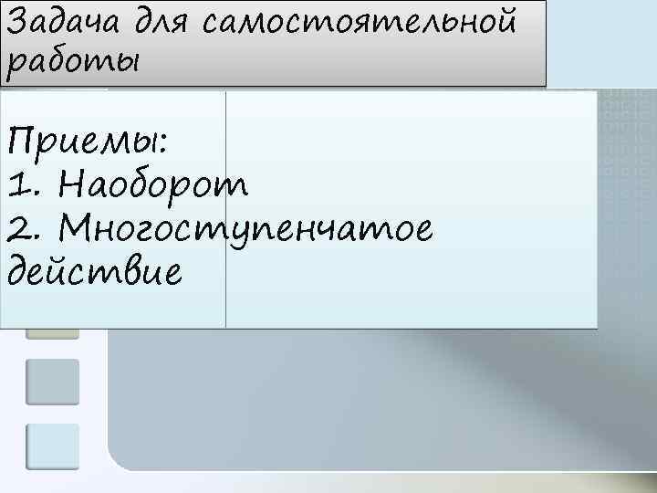 Задача для самостоятельной работы Приемы: 1. Наоборот 2. Многоступенчатое действие 