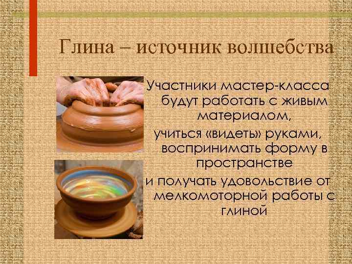 Глина – источник волшебства Участники мастер-класса будут работать с живым материалом, учиться «видеть» руками,
