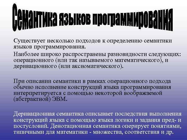 Существует несколько подходов к определению семантики языков программирования. Наиболее широко распространены разновидности следующих: операционного