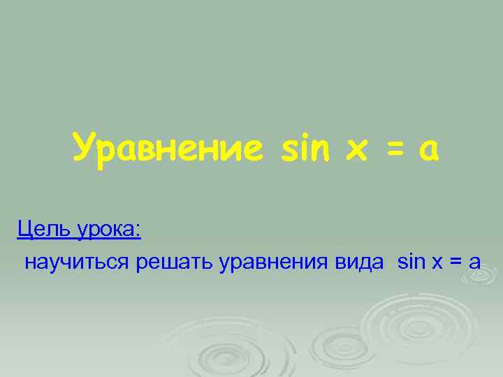 Уравнение sin x = a Цель урока: научиться решать уравнения вида sin x =