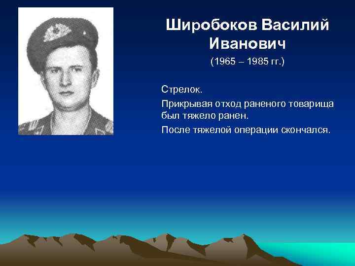 Широбоков Василий Иванович (1965 – 1985 гг. ) Стрелок. Прикрывая отход раненого товарища был